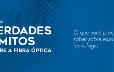 Verdades e mitos sobre fibra óptica: eBook tira dúvidas sobre a tecnologia
