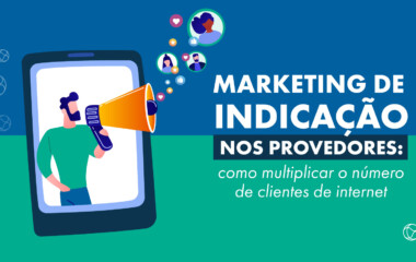 Marketing de indicação nos provedores: como multiplicar o nº de clientes de internet